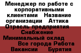 Менеджер по работе с корпоративными клиентами › Название организации ­ Аттика › Отрасль предприятия ­ Снабжение › Минимальный оклад ­ 320 000 - Все города Работа » Вакансии   . Бурятия респ.